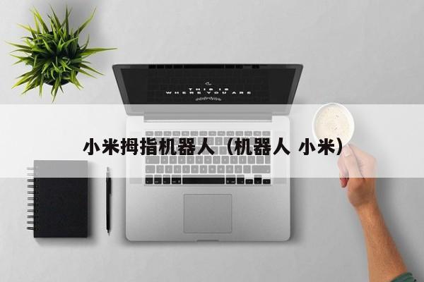 小米拇指机器人(机器人 小米)