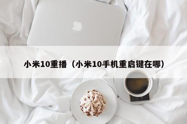 小米10重播(小米10手机重启键在哪)