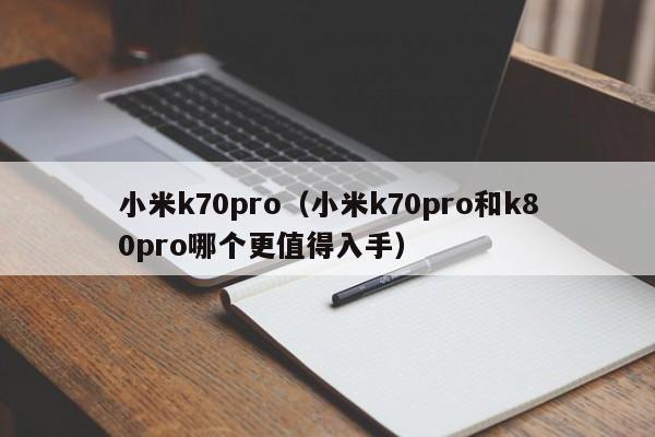 小米k70pro（小米k70pro和k80pro哪个更值得入手）