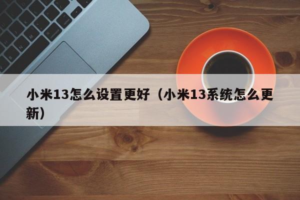 小米13怎么设置更好(小米13系统怎么更新)