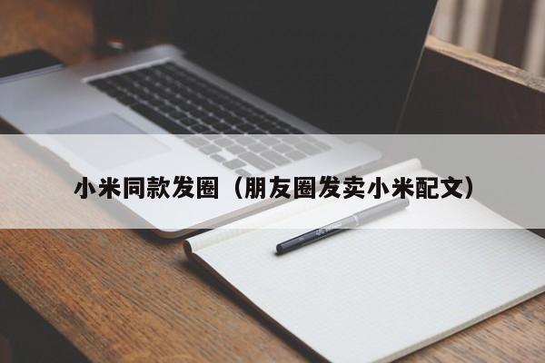 小米同款发圈(朋友圈发卖小米配文)
