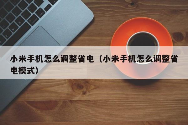小米手机怎么调整省电（小米手机怎么调整省电模式）