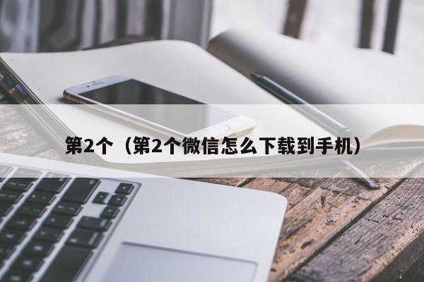 第2个（第2个微信怎么下载到手机）