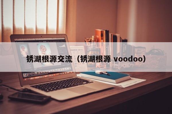 锈湖根源交流(锈湖根源 voodoo)