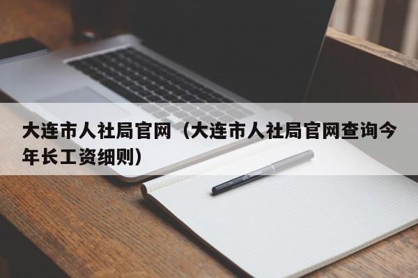 大连市人社局官网（大连市人社局官网查询今年长工资细则）