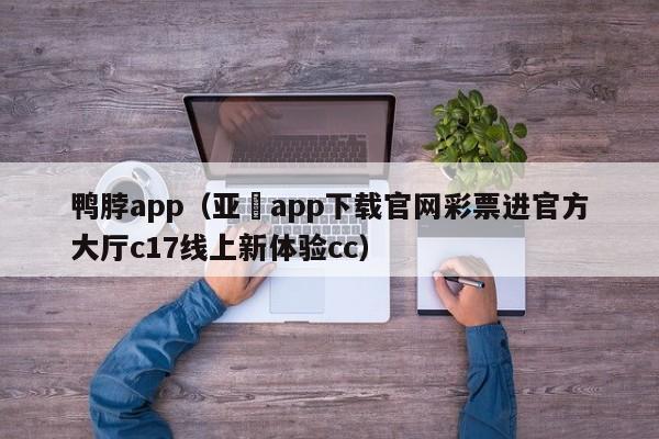 鸭脖app（亚愽app下载官网彩票进官方大厅c17线上新体验cc）