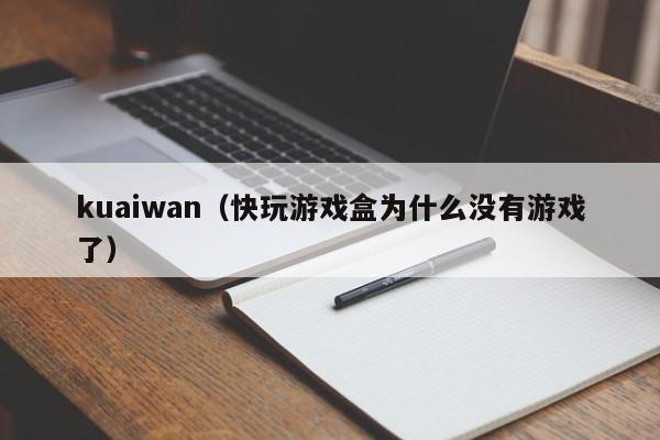 kuaiwan（快玩游戏盒为什么没有游戏了）