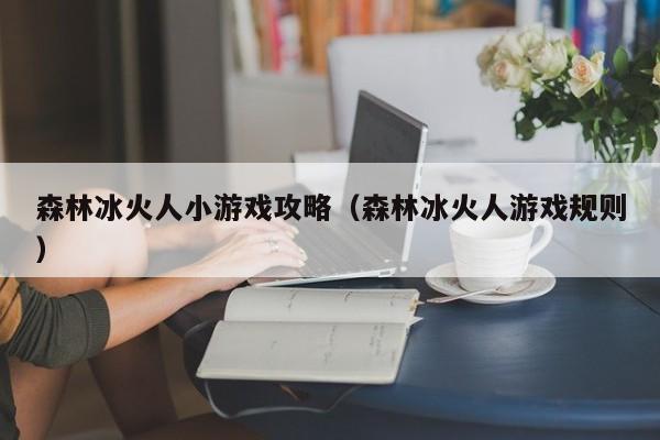 森林冰火人小游戏攻略(森林冰火人游戏规则)