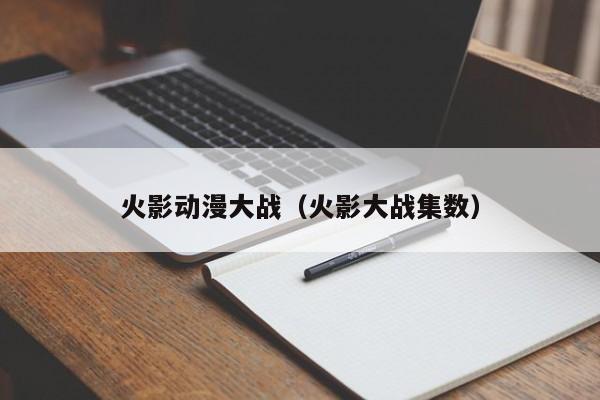 火影动漫大战(火影大战集数)