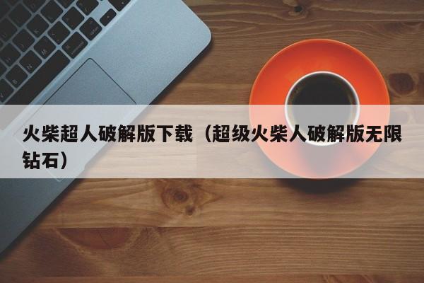 火柴超人破解版下载(超级火柴人破解版无限钻石)