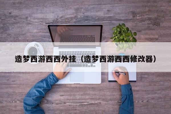 造梦西游西西外挂(造梦西游西西修改器)
