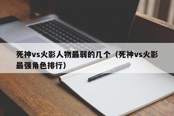 死神vs火影人物最弱的几个(死神vs火影最强角色排行)