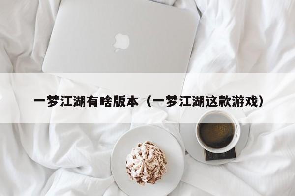 一梦江湖有啥版本(一梦江湖这款游戏)