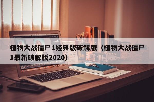 植物大战僵尸1经典版破解版(植物大战僵尸1最新破解版2020)