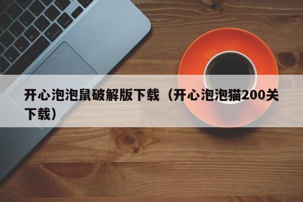 开心泡泡鼠破解版下载(开心泡泡猫200关下载)