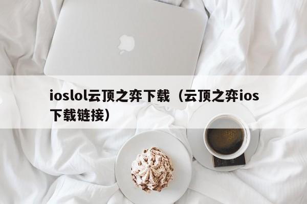 ioslol云顶之弈下载(云顶之弈ios下载链接)