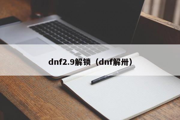 dnf2.9解锁(dnf解卅)