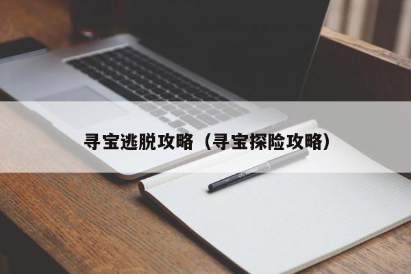 寻宝逃脱攻略(寻宝探险攻略)