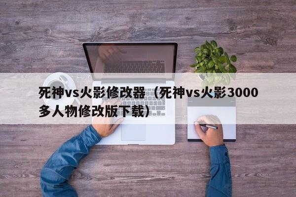 死神vs火影修改器(死神vs火影3000多人物修改版下载)