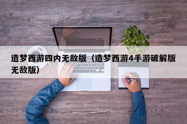 造梦西游四内无敌版(造梦西游4手游破解版无敌版)