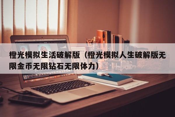 橙光模拟生活破解版(橙光模拟人生破解版无限金币无限钻石无限体力)