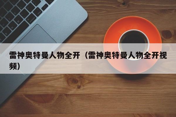 雷神奥特曼人物全开(雷神奥特曼人物全开视频)