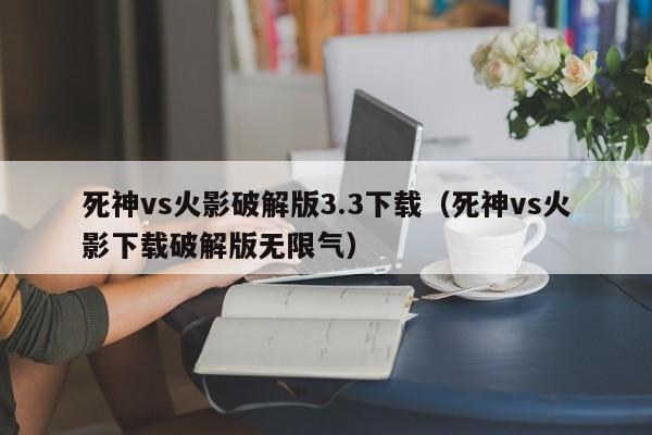 死神vs火影破解版3.3下载(死神vs火影下载破解版无限气)