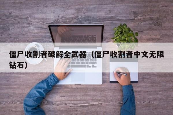 僵尸收割者破解全武器(僵尸收割者中文无限钻石)