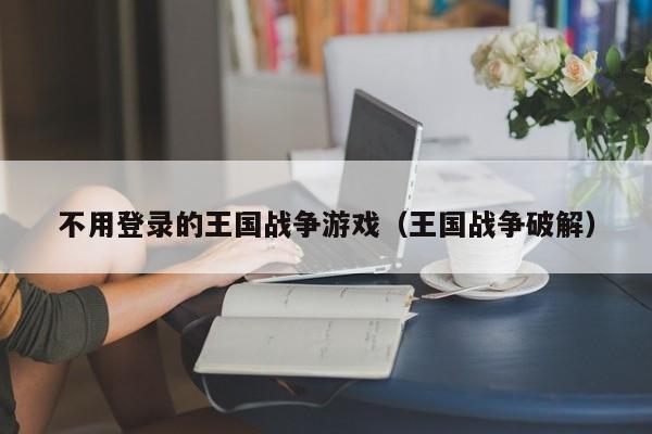 不用登录的王国战争游戏(王国战争破解)