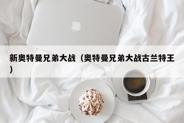 新奥特曼兄弟大战(奥特曼兄弟大战古兰特王)