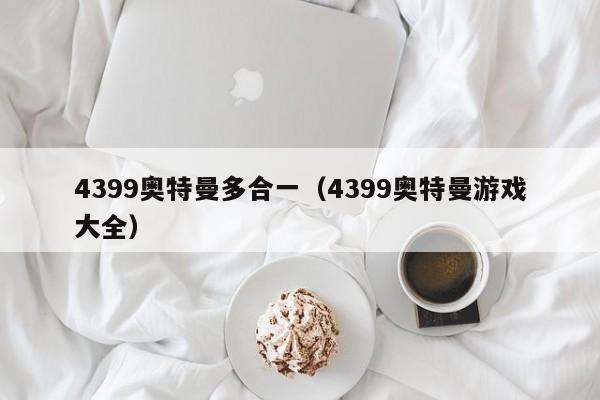 4399奥特曼多合一（4399奥特曼游戏大全）