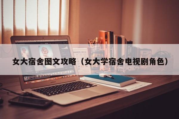 女大宿舍图文攻略(女大学宿舍电视剧角色)