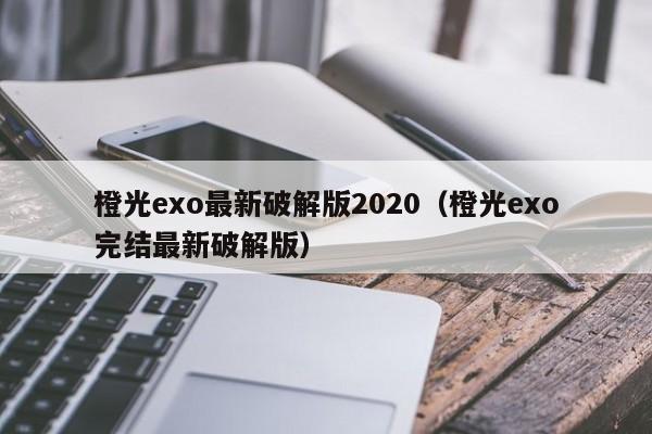 橙光exo最新破解版2020(橙光exo完结最新破解版)