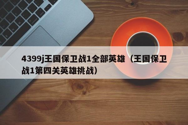 4399j王国保卫战1全部英雄(王国保卫战1第四关英雄挑战)