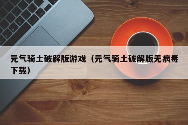 元气骑土破解版游戏（元气骑土破解版无病毒下载）