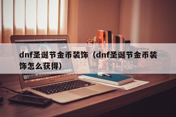 dnf圣诞节金币装饰(dnf圣诞节金币装饰怎么获得)
