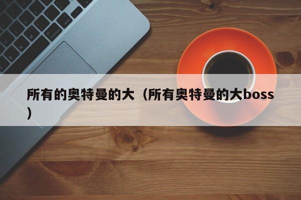 所有的奥特曼的大(所有奥特曼的大boss)