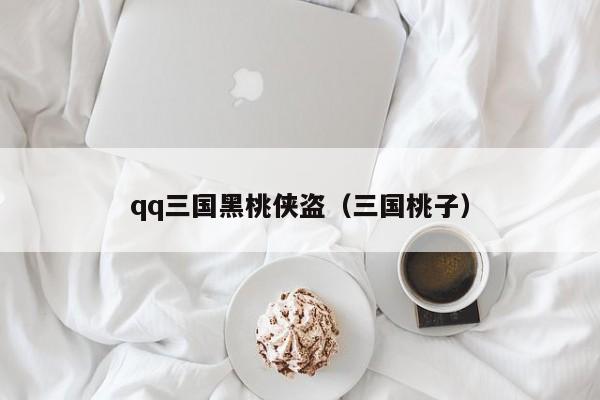 qq三国黑桃侠盗(三国桃子)