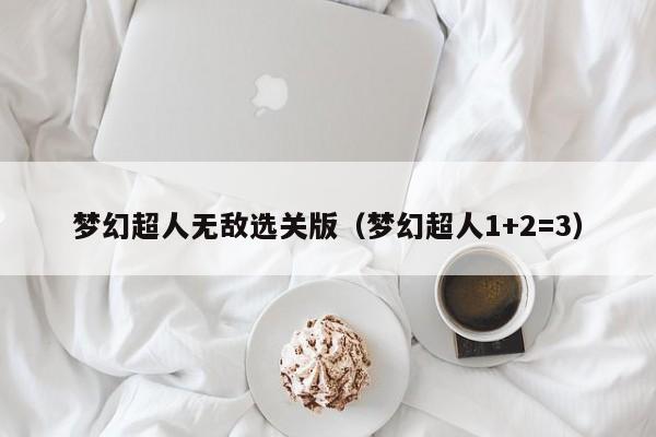 梦幻超人无敌选关版(梦幻超人1+2=3)