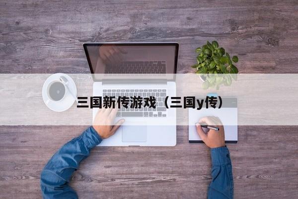 三国新传游戏(三国y传)