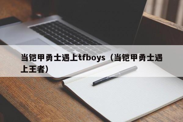 当铠甲勇士遇上tfboys(当铠甲勇士遇上王者)