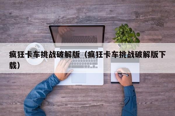 疯狂卡车挑战破解版(疯狂卡车挑战破解版下载)