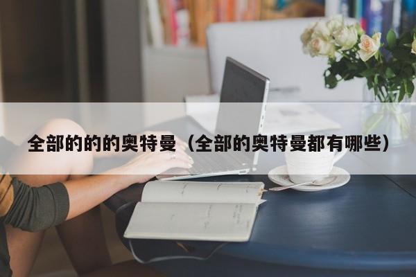 全部的的的奥特曼(全部的奥特曼都有哪些)