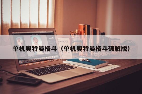 单机奥特曼格斗(单机奥特曼格斗破解版)