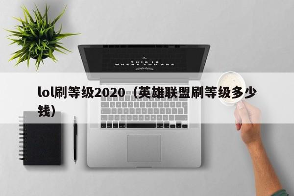 lol刷等级2020(英雄联盟刷等级多少钱)