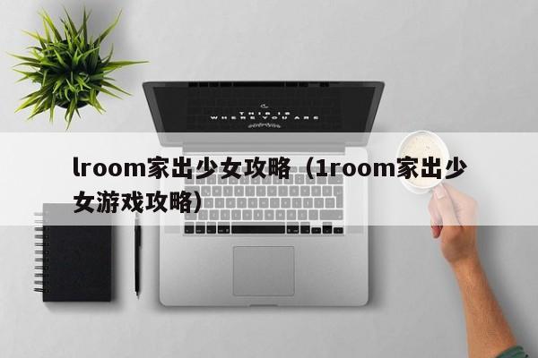 lroom家出少女攻略（1room家出少女游戏攻略）