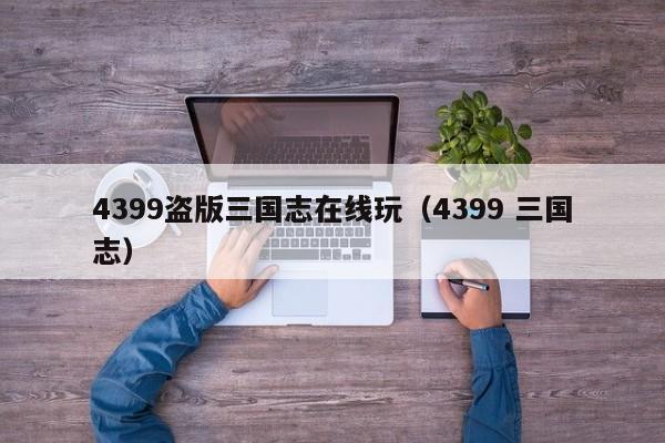 4399盗版三国志在线玩（4399 三国志）