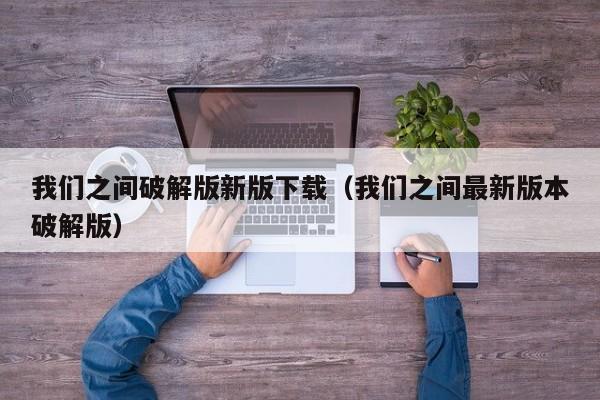 我们之间破解版新版下载(我们之间最新版本破解版)