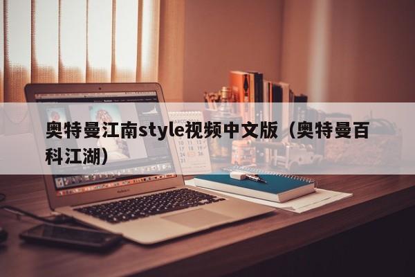 奥特曼江南style视频中文版(奥特曼百科江湖)