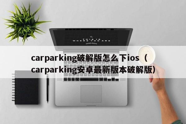 carparking破解版怎么下ios(carparking安卓最新版本破解版)